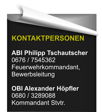 KONTAKTPERSONEN  ABI Philipp Tschautscher 0676 / 7545362 Feuerwehrkommandant, Bewerbsleitung  OBI Alexander H�pfler 0680 / 3289088 Kommandant Stvtr.